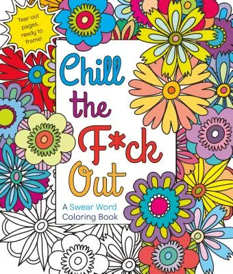 Chill the F*ck Out (Uklidni se): A Swear Word Coloring Book - Chill the F*ck Out: A Swear Word Coloring Book