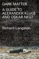 Temná hmota: Vzepřít se katastrofické modernitě: Průvodce Alexandrem Klugem a Oskarem Negtem v terénu. - Dark Matter: In Defiance of Catastrophic Modernity: A Fieldguide to Alexander Kluge and Oskar Negt