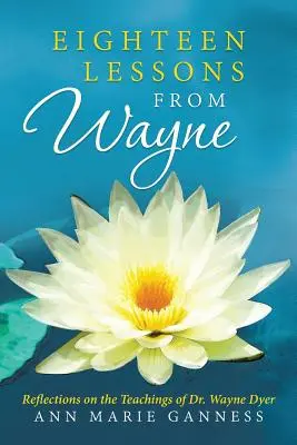 Osmnáct lekcí od Wayna: Wayne Dyer: Úvahy o učení Dr. Waynea Dyera - Eighteen Lessons from Wayne: Reflections on the Teachings of Dr. Wayne Dyer