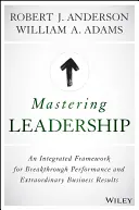 Mistrovství ve vedení lidí: Integrovaný rámec pro průlomovou výkonnost a mimořádné obchodní výsledky - Mastering Leadership: An Integrated Framework for Breakthrough Performance and Extraordinary Business Results