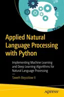 Aplikované zpracování přirozeného jazyka s Pythonem: Implementace algoritmů strojového učení a hlubokého učení pro zpracování přirozeného jazyka. - Applied Natural Language Processing with Python: Implementing Machine Learning and Deep Learning Algorithms for Natural Language Processing
