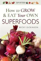 Jak si vypěstovat a jíst vlastní superpotraviny - How to Grow and Eat Your Own Superfoods