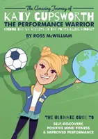 Úžasná cesta Katy Cupsworthové, bojovnice za výkon: Šest tajemství fotbalového způsobu myšlení. - The Amazing Journey of Katy Cupsworth, The Performance Warrior: Finding the Six Secrets of the Footballing Mindset