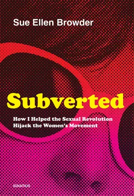 Převrácené: Jak jsem pomohla sexuální revoluci unést ženské hnutí. - Subverted: How I Helped the Sexual Revolution Hijack the Women's Movement