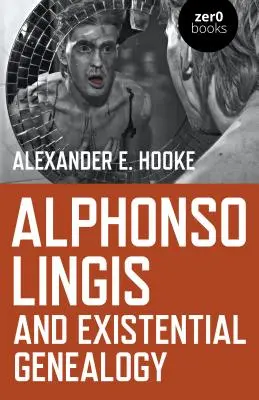 Alphonso Lingis a existenciální genealogie: První obsáhlá studie o díle Alphonsa Lingise - Alphonso Lingis and Existential Genealogy: The First Full Length Study of the Work of Alphonso Lingis