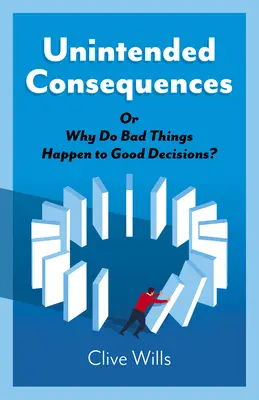 Nezamýšlené důsledky: Proč se dobrým rozhodnutím stávají špatné věci? - Unintended Consequences: Or Why Do Bad Things Happen to Good Decisions?