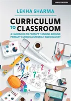 Kurikulum do třídy - Příručka pro podporu přemýšlení o tvorbě a realizaci kurikula na základních školách (Curriculum to Classroom - A Handbook to Prompt Thinking Around Primary Curriculum Design and Delivery) - Curriculum to Classroom - A Handbook to Prompt Thinking Around Primary Curriculum Design and Delivery