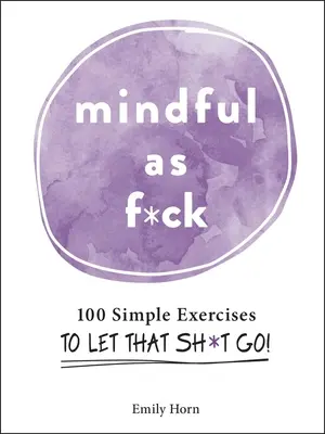 Mindful as F*ck: 100 jednoduchých cvičení, jak se zbavit těch s*aček! - Mindful as F*ck: 100 Simple Exercises to Let That Sh*t Go!
