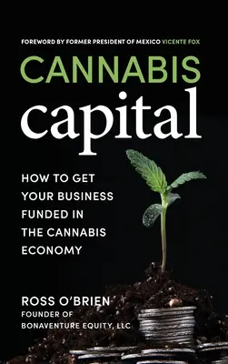 Cannabis Capital: Jak získat finanční prostředky na podnikání v konopné ekonomice: Capital Capital: Jak získat finanční prostředky na podnikání v konopné ekonomice - Cannabis Capital: How to Get Your Business Funded in the Cannabis Economy