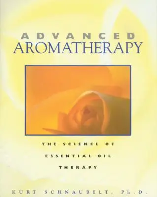 Aromaterapie pro pokročilé: Aromaterapie: věda o terapii esenciálními oleji - Advanced Aromatherapy: The Science of Essential Oil Therapy