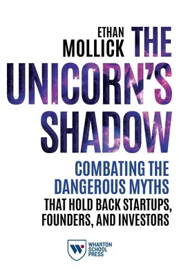 Stín jednorožce: Boj proti nebezpečným mýtům, které brzdí začínající podnikatele, zakladatele a investory - The Unicorn's Shadow: Combating the Dangerous Myths That Hold Back Startups, Founders, and Investors