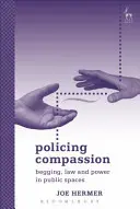 Policejní soucit: Žebrání, právo a moc na veřejných prostranstvích - Policing Compassion: Begging, Law and Power in Public Spaces