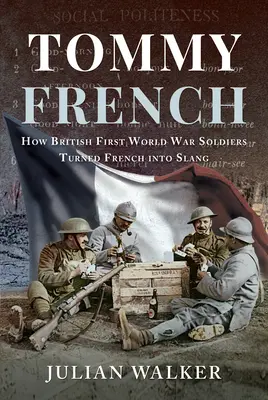 Tommy French: Jak britští vojáci za první světové války proměnili francouzštinu ve slang - Tommy French: How British First World War Soldiers Turned French Into Slang