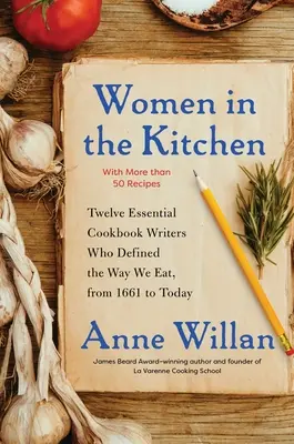 Ženy v kuchyni: Dvanáct zásadních autorek kuchařek, které určily způsob, jakým jíme, od roku 1661 do současnosti - Women in the Kitchen: Twelve Essential Cookbook Writers Who Defined the Way We Eat, from 1661 to Today