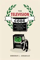 Televizní kód: Regulace obrazovky pro ochranu průmyslu - The Television Code: Regulating the Screen to Safeguard the Industry