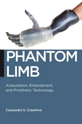 Phantom Limb: Amputace, ztělesnění a protetické technologie - Phantom Limb: Amputation, Embodiment, and Prosthetic Technology