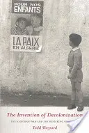 Vynález dekolonizace: Válka v Alžírsku a přetváření Francie - Inventura dekolonizace - The Invention of Decolonization: The Algerian War and the Remaking of France