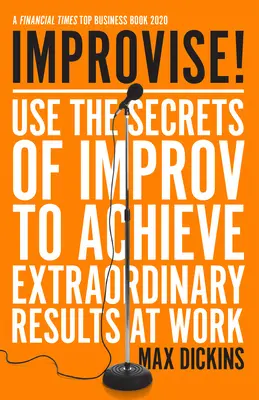 Improvizujte! Využijte tajemství improvizace k dosažení mimořádných výsledků v práci. - Improvise!: Use the Secrets of Improv to Achieve Extraordinary Results at Work