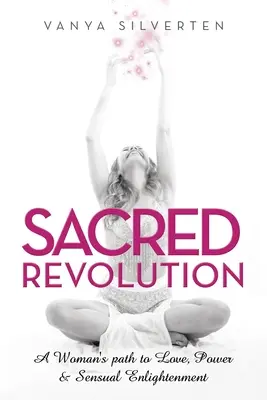 Posvátná revoluce: Cesta ženy k lásce, síle a smyslnému osvícení - Sacred Revolution: A Woman's Path to Love, Power & Sensual Enlightenment