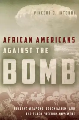Afroameričané proti bombě: Nukleární zbraně, kolonialismus a černošské hnutí za svobodu. - African Americans Against the Bomb: Nuclear Weapons, Colonialism, and the Black Freedom Movement