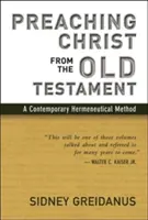 Kázání o Kristu ze Starého zákona: A Contemporary Hermeneutical Method: A Contemporary Hermeneutical Method - Preaching Christ from the Old Testament: A Contemporary Hermeneutical Method