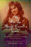 Muž, který si myslel, že je žena, a jiné queer povídky z 19. století - The Man Who Thought Himself a Woman and Other Queer Nineteenth-Century Short Stories