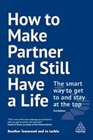 Jak dělat partnera a přitom mít život: Jak se dostat na vrchol a udržet se na něm? - How to Make Partner and Still Have a Life: The Smart Way to Get to and Stay at the Top