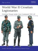 Chorvatští legionáři za druhé světové války: Chorvatští legionáři: Chorvatské jednotky pod velením Osy v letech 1941-45 - World War II Croatian Legionaries: Croatian Troops Under Axis Command 1941-45
