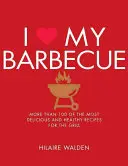 Miluji své grilování: Více než 100 nejchutnějších a nejzdravějších receptů na grilování - I Love My Barbecue: More Than 100 of the Most Delicious and Healthy Recipes for the Grill