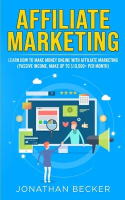 Affiliate marketing: Naučte se vydělávat peníze online pomocí affiliate marketingu (pasivní příjem, vydělejte až 10 000 dolarů měsíčně) - Affiliate Marketing: Learn How to Make Money Online with Affiliate Marketing (Passive Income, Make up to $10,000+ per Month)