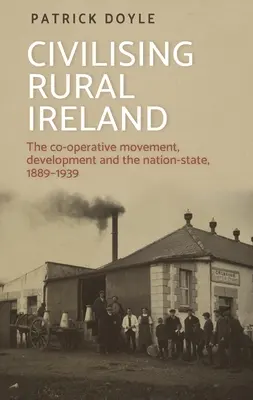 Civilising Rural Ireland: Družstevní hnutí, rozvoj a národní stát v letech 1889-1939. - Civilising Rural Ireland: The Co-Operative Movement, Development and the Nation-State, 1889-1939