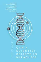 Může vědec věřit na zázraky? Profesor MIT odpovídá na otázky o Bohu a vědě. - Can a Scientist Believe in Miracles?: An MIT Professor Answers Questions on God and Science