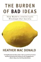 Břemeno špatných myšlenek: Jak moderní intelektuálové chybně utvářejí naši společnost - The Burden of Bad Ideas: How Modern Intellectuals Misshape Our Society
