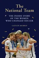 Národní tým: Příběh zevnitř o ženách, které změnily fotbal - National Team: The Inside Story of the Women Who Changed Soccer