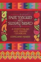 Falešné jazyky a nedělní chléb: Guatemalská a mayská kuchařka: Nedělní neděle: Kuchařka z Guatemaly a Mayů - False Tongues and Sunday Bread: A Guatemalan and Mayan Cookbook