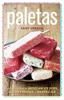 Paletas: Autentické recepty na mexické zmrzlinové poháry, holenou zmrzlinu a Aguas Frescas. - Paletas: Authentic Recipes for Mexican Ice Pops, Shaved Ice & Aguas Frescas