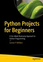 Projekty v Pythonu pro začátečníky: Desetitýdenní bootcamp k programování v jazyce Python. - Python Projects for Beginners: A Ten-Week Bootcamp Approach to Python Programming