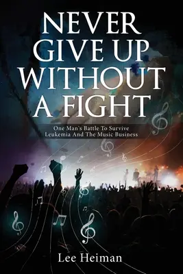 Nikdy se nevzdávej bez boje: Neodcházejte: Boj jednoho muže o přežití leukémie a hudebního byznysu. - Never Give Up Without A Fight: One Man's Battle To Survive Leukemia And The Music Business