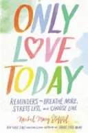 Jen milovat dnes - Připomínky, jak více dýchat, méně se stresovat a volit lásku - Only Love Today - Reminders to Breathe More, Stress Less, and Choose Love