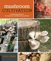 Pěstování hub: Ilustrovaný průvodce pěstováním vlastních hub v domácích podmínkách - Mushroom Cultivation: An Illustrated Guide to Growing Your Own Mushrooms at Home
