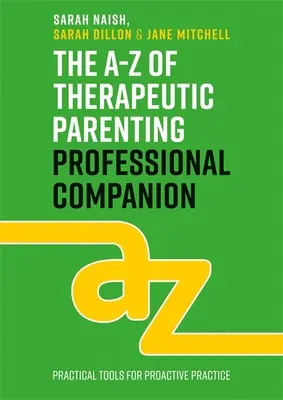 A-Z terapeutického rodičovství Profesionální společník: Nástroje pro proaktivní praxi - The A-Z of Therapeutic Parenting Professional Companion: Tools for Proactive Practice