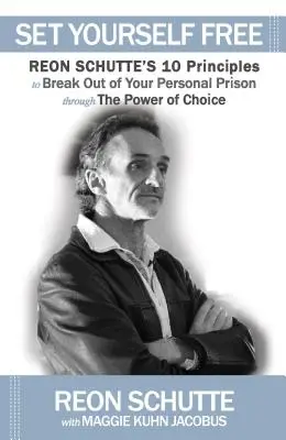 Osvoboďte se: 10 zásad Reona Schutteho, jak se dostat z osobního vězení díky síle volby. - Set Yourself Free: Reon Schutte's 10 Principles to Break Out of Your Personal Prison Through the Power of Choice