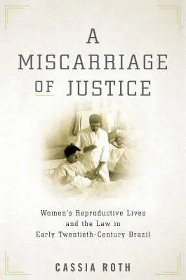 Spravedlivý omyl: Reprodukční život žen a právo v Brazílii na počátku dvacátého století - A Miscarriage of Justice: Women's Reproductive Lives and the Law in Early Twentieth-Century Brazil