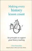Aby se každá hodina dějepisu počítala: Šest zásad pro podporu skvělé výuky dějepisu - Making Every History Lesson Count: Six Principles to Support Great History Teaching