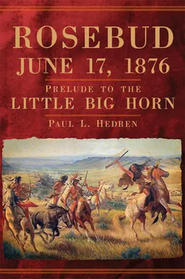 Rosebud, 17. června 1876: Předehra k bitvě u Little Big Hornu - Rosebud, June 17, 1876: Prelude to the Little Big Horn