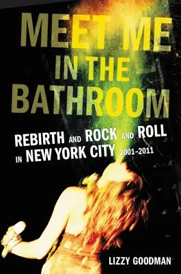 Meet Me in the Bathroom (Sejdeme se v koupelně): Znovuzrození a rock and roll v New Yorku v letech 2001-2011 - Meet Me in the Bathroom: Rebirth and Rock and Roll in New York City 2001-2011