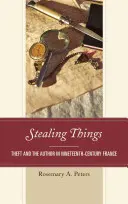 Krádež věcí: Krádež a autor ve Francii devatenáctého století - Stealing Things: Theft and the Author in Nineteenth-Century France