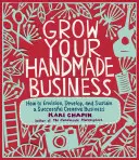Rozvíjejte svůj handmade byznys: Jak si představit, rozvíjet a udržet úspěšný kreativní byznys? - Grow Your Handmade Business: How to Envision, Develop, and Sustain a Successful Creative Business