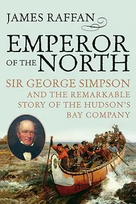Císař Severu: Sir George Simpson a pozoruhodný příběh společnosti Hudsonova zálivu. - Emperor of the North: Sir George Simpson & the Remarkable Story of the Hudson's Bay Company