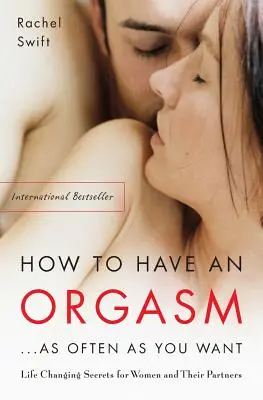 Jak mít orgasmus... tak často, jak chcete: Jak změnit život: sexuální tajemství pro ženy a jejich partnery. - How to Have an Orgasm...as Often as You Want: Life-Changing Sexual Secrets for Women and Their Partners